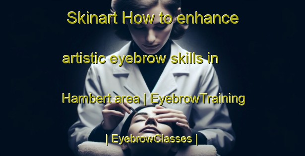 Skinart How to enhance artistic eyebrow skills in Hambert area | EyebrowTraining | EyebrowClasses | SkinartTraining-United States